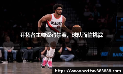 开拓者主帅受罚禁赛，球队面临挑战