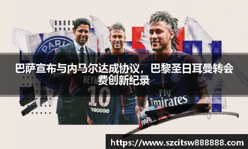 巴萨宣布与内马尔达成协议，巴黎圣日耳曼转会费创新纪录