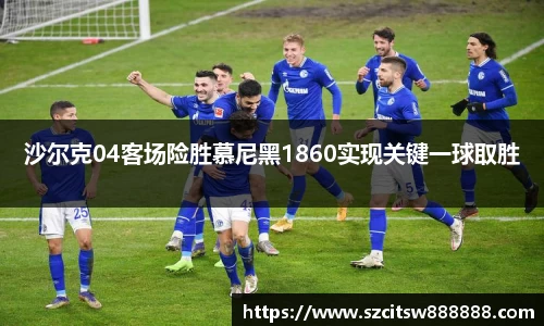 沙尔克04客场险胜慕尼黑1860实现关键一球取胜