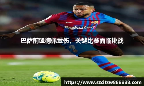 巴萨前锋德佩受伤，关键比赛面临挑战