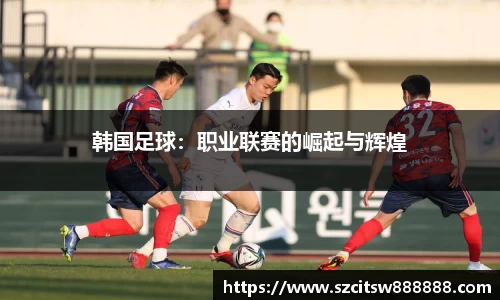 韩国足球：职业联赛的崛起与辉煌