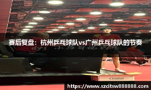 赛后复盘：杭州乒乓球队vs广州乒乓球队的节奏