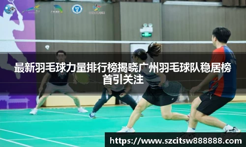 最新羽毛球力量排行榜揭晓广州羽毛球队稳居榜首引关注