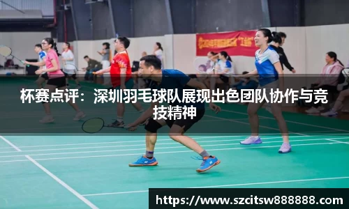 杯赛点评：深圳羽毛球队展现出色团队协作与竞技精神