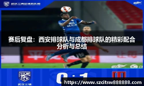 赛后复盘：西安排球队与成都排球队的精彩配合分析与总结