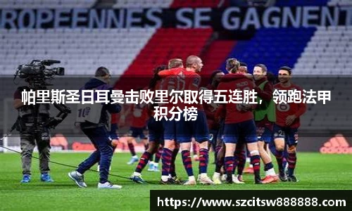 帕里斯圣日耳曼击败里尔取得五连胜，领跑法甲积分榜