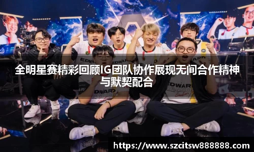 全明星赛精彩回顾IG团队协作展现无间合作精神与默契配合