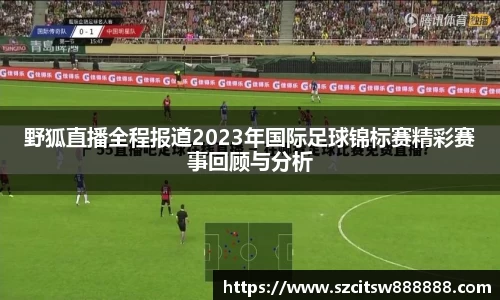 野狐直播全程报道2023年国际足球锦标赛精彩赛事回顾与分析