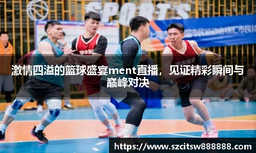 激情四溢的篮球盛宴ment直播，见证精彩瞬间与巅峰对决