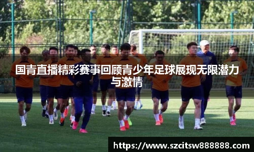 国青直播精彩赛事回顾青少年足球展现无限潜力与激情