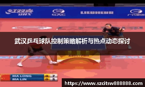 武汉乒乓球队控制策略解析与热点动态探讨