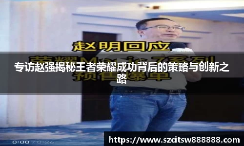专访赵强揭秘王者荣耀成功背后的策略与创新之路