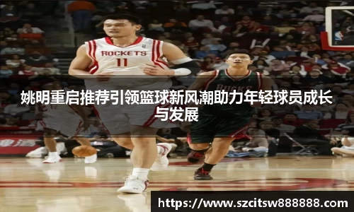 姚明重启推荐引领篮球新风潮助力年轻球员成长与发展