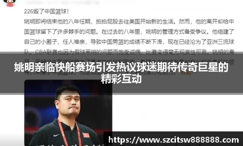 姚明亲临快船赛场引发热议球迷期待传奇巨星的精彩互动