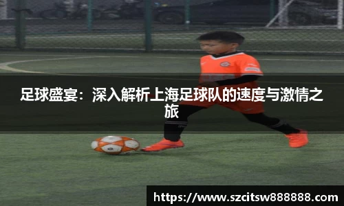 足球盛宴：深入解析上海足球队的速度与激情之旅