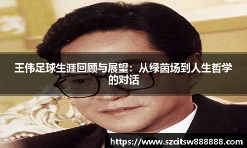 王伟足球生涯回顾与展望：从绿茵场到人生哲学的对话