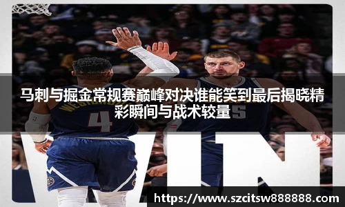 马刺与掘金常规赛巅峰对决谁能笑到最后揭晓精彩瞬间与战术较量