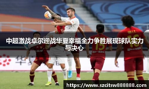 中超激战卓尔迎战华夏幸福全力争胜展现球队实力与决心