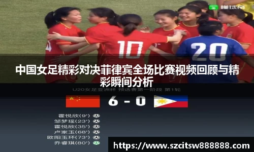 中国女足精彩对决菲律宾全场比赛视频回顾与精彩瞬间分析