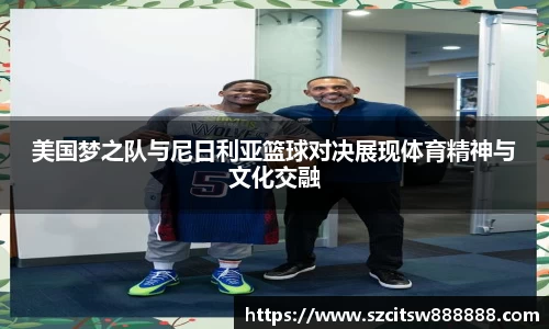 美国梦之队与尼日利亚篮球对决展现体育精神与文化交融