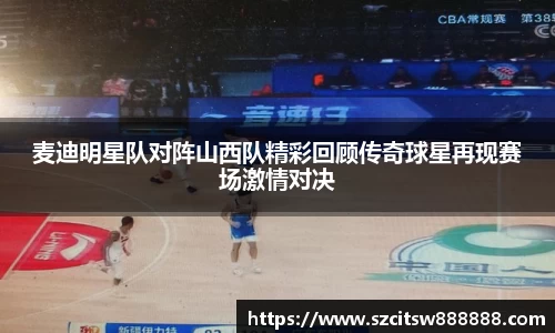 麦迪明星队对阵山西队精彩回顾传奇球星再现赛场激情对决