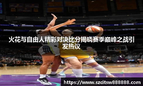 火花与自由人精彩对决比分揭晓赛季巅峰之战引发热议
