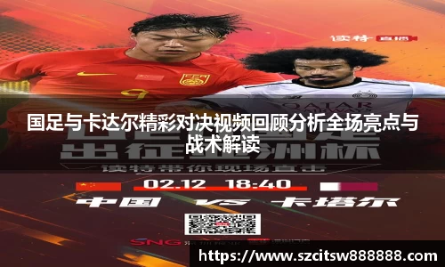国足与卡达尔精彩对决视频回顾分析全场亮点与战术解读
