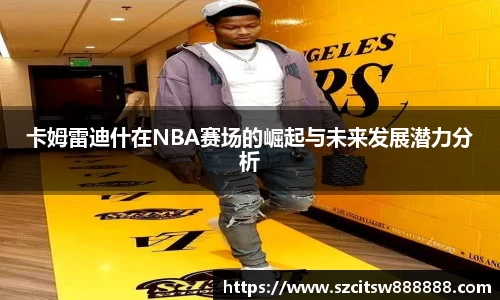 卡姆雷迪什在NBA赛场的崛起与未来发展潜力分析
