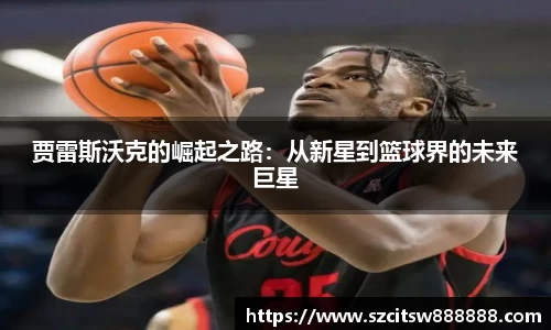 贾雷斯沃克的崛起之路：从新星到篮球界的未来巨星