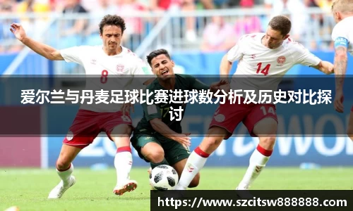 爱尔兰与丹麦足球比赛进球数分析及历史对比探讨