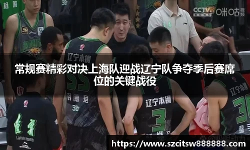 常规赛精彩对决上海队迎战辽宁队争夺季后赛席位的关键战役
