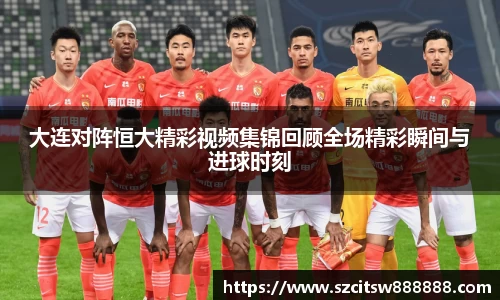 大连对阵恒大精彩视频集锦回顾全场精彩瞬间与进球时刻