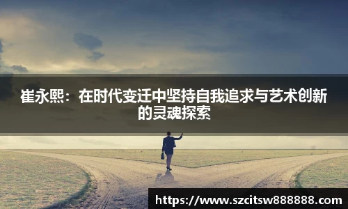 崔永熙：在时代变迁中坚持自我追求与艺术创新的灵魂探索