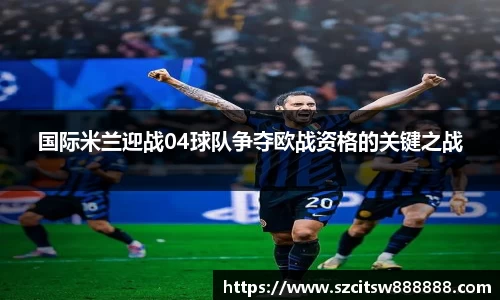 国际米兰迎战04球队争夺欧战资格的关键之战
