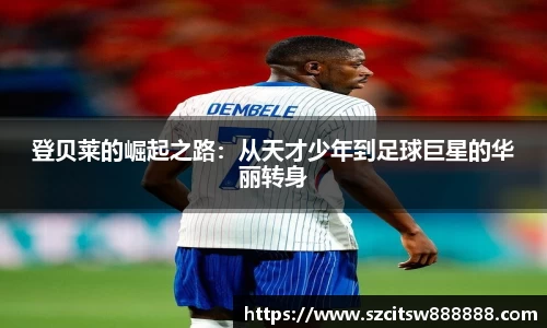 登贝莱的崛起之路：从天才少年到足球巨星的华丽转身