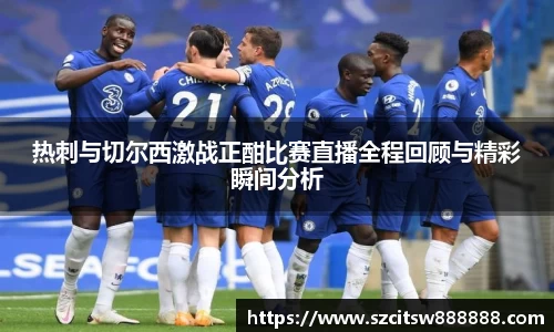 热刺与切尔西激战正酣比赛直播全程回顾与精彩瞬间分析