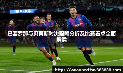 巴塞罗那与贝蒂斯对决前瞻分析及比赛看点全面解读