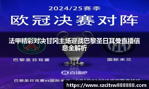 法甲精彩对决甘冈主场迎战巴黎圣日耳曼直播信息全解析