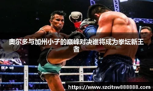 奥尔多与加州小子的巅峰对决谁将成为拳坛新王者