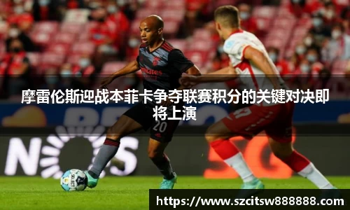 摩雷伦斯迎战本菲卡争夺联赛积分的关键对决即将上演