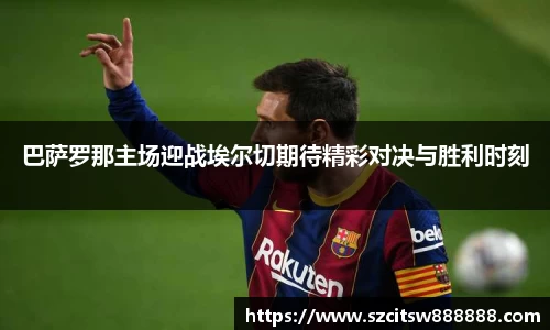 巴萨罗那主场迎战埃尔切期待精彩对决与胜利时刻