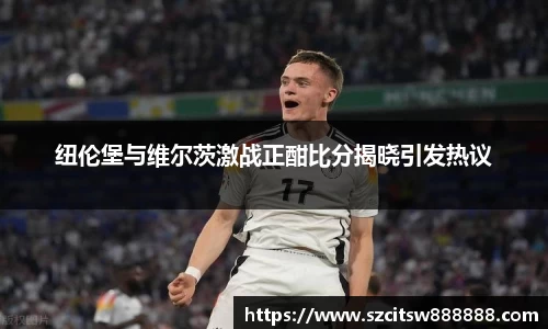 纽伦堡与维尔茨激战正酣比分揭晓引发热议