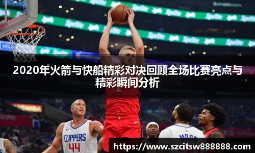 2020年火箭与快船精彩对决回顾全场比赛亮点与精彩瞬间分析