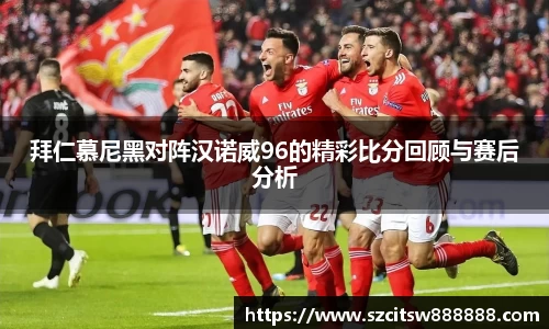 拜仁慕尼黑对阵汉诺威96的精彩比分回顾与赛后分析