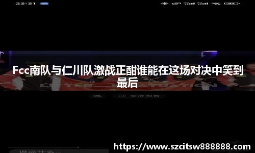Fcc南队与仁川队激战正酣谁能在这场对决中笑到最后