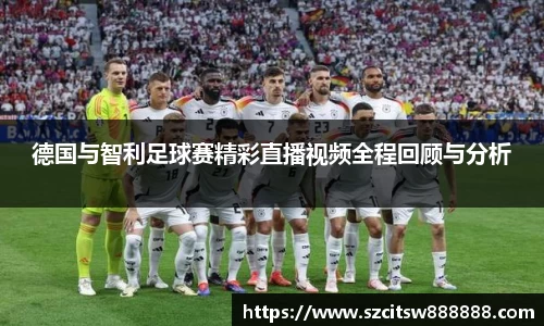 德国与智利足球赛精彩直播视频全程回顾与分析