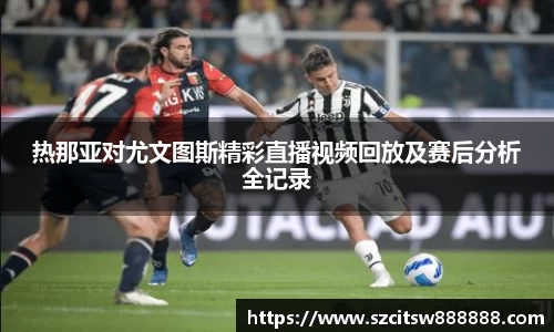 热那亚对尤文图斯精彩直播视频回放及赛后分析全记录