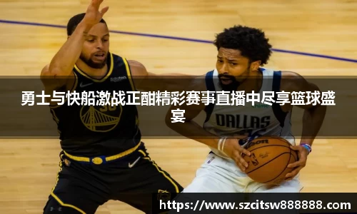 勇士与快船激战正酣精彩赛事直播中尽享篮球盛宴