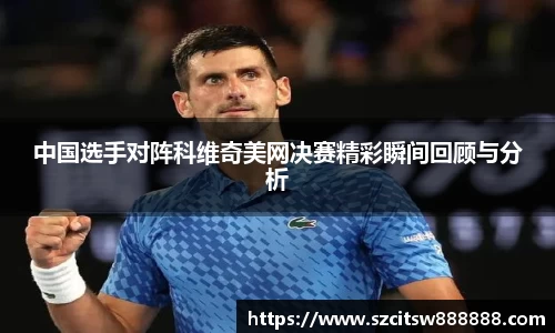 中国选手对阵科维奇美网决赛精彩瞬间回顾与分析