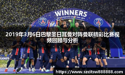 2019年3月6日巴黎圣日耳曼对阵曼联精彩比赛视频回顾与分析